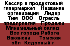 Кассир в продуктовый гипермаркет › Название организации ­ Лидер Тим, ООО › Отрасль предприятия ­ Продажи › Минимальный оклад ­ 1 - Все города Работа » Вакансии   . Томская обл.,Кедровый г.